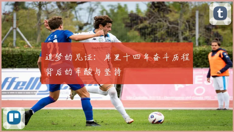 追梦的见证：库里十四年奋斗历程背后的辛酸与坚持