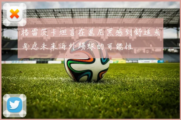 格雷茨卡坦言在慕尼黑感到舒适或考虑未来海外踢球的可能性