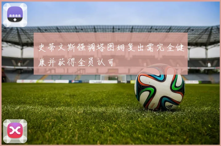史蒂文斯强调塔图姆复出需完全健康并获得全员认可