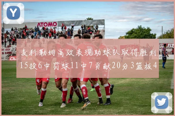 麦科勒姆高效表现助球队取得胜利15投6中罚球11中7贡献20分3篮板4助攻