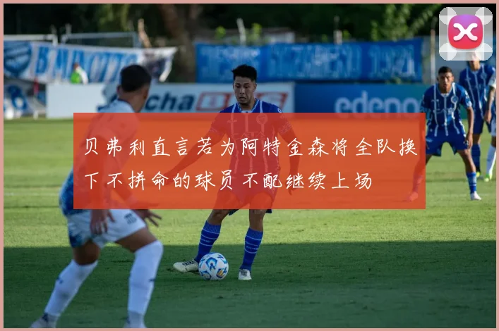 贝弗利直言若为阿特金森将全队换下不拼命的球员不配继续上场