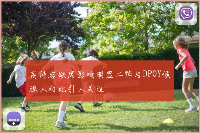 高诗岩缺席影响明显二阵与DPOY候选人对比引人关注