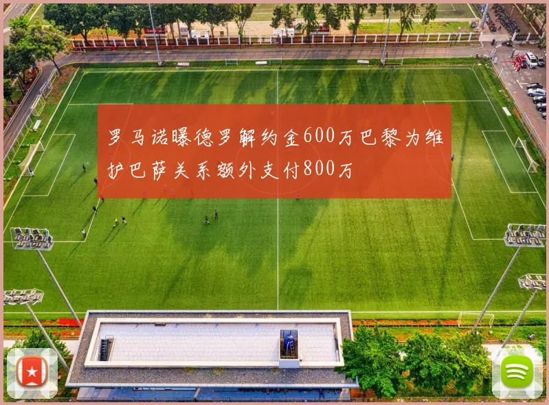 罗马诺曝德罗解约金600万巴黎为维护巴萨关系额外支付800万
