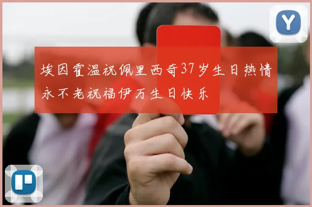 埃因霍温祝佩里西奇37岁生日热情永不老祝福伊万生日快乐