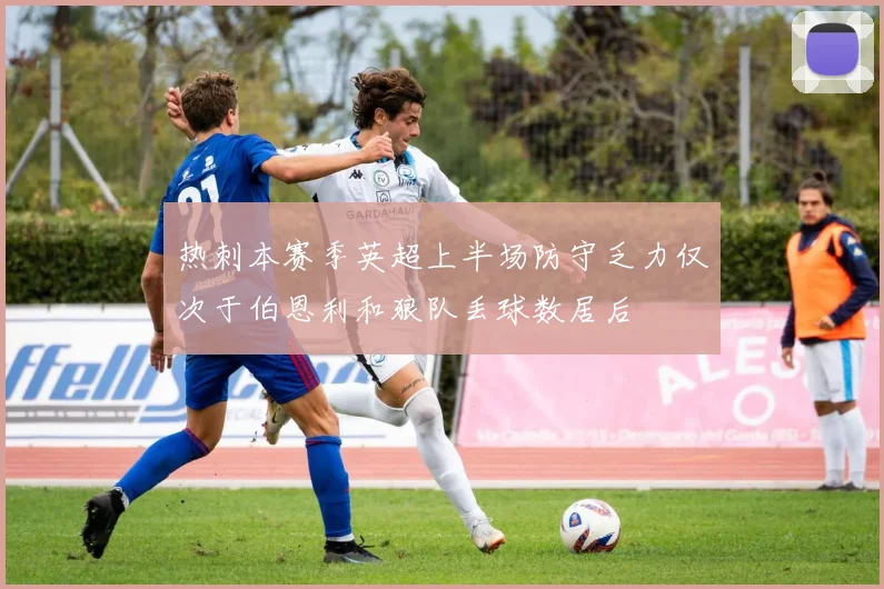 热刺本赛季英超上半场防守乏力仅次于伯恩利和狼队丢球数居后